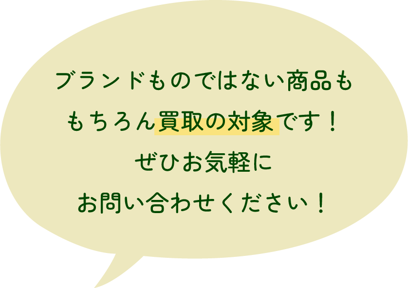 ブランドものではない商品ももちろん買取の対象です！ぜひお気軽にお問い合わせください！